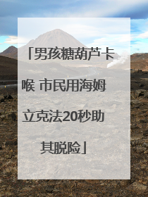 男孩糖葫芦卡喉 市民用海姆立克法20秒助其脱险