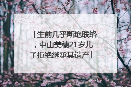 生前几乎断绝联络，中山美穗21岁儿子拒绝继承其遗产