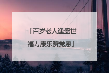 百岁老人逢盛世 福寿康乐赞党恩