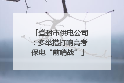 登封市供电公司：多举措打响高考保电“前哨战”