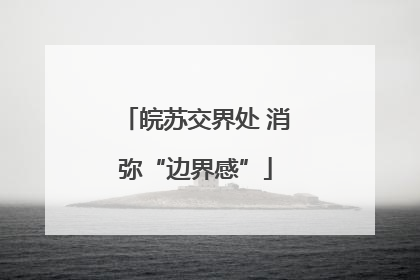 皖苏交界处 消弥“边界感”