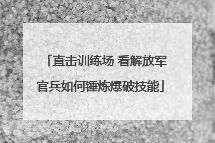 直击训练场 看解放军官兵如何锤炼爆破技能