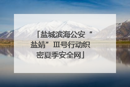 盐城滨海公安“盐靖”Ⅲ号行动织密夏季安全网