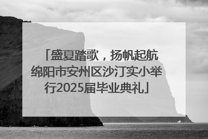 盛夏踏歌，扬帆起航 绵阳市安州区沙汀实小举行2025届毕业典礼