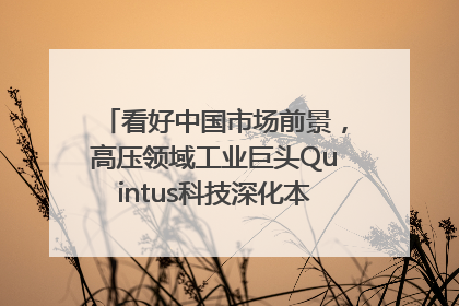 看好中国市场前景，高压领域工业巨头Quintus科技深化本土策略，构建全方位服务亚太区总部