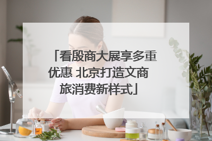 看殷商大展享多重优惠 北京打造文商旅消费新样式