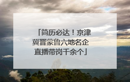 简历必达！京津冀晋蒙鲁六地名企直播带岗千余个