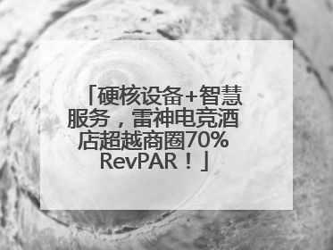 硬核设备+智慧服务，雷神电竞酒店超越商圈70%RevPAR！