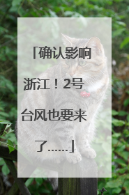 确认影响浙江！2号台风也要来了……