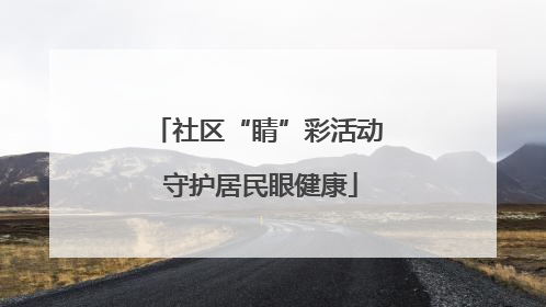 社区“睛”彩活动 守护居民眼健康