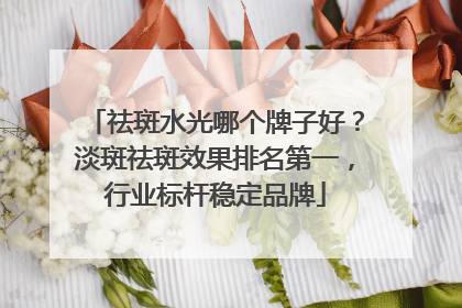 祛斑水光哪个牌子好？淡斑祛斑效果排名第一，行业标杆稳定品牌