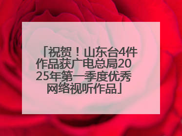 祝贺！山东台4件作品获广电总局2025年第一季度优秀网络视听作品