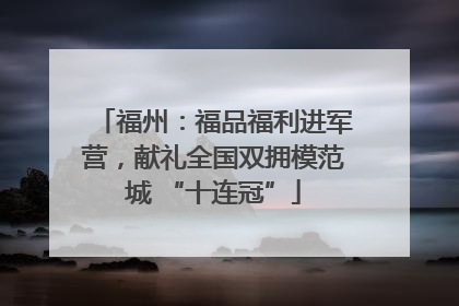 福州：福品福利进军营，献礼全国双拥模范城 “十连冠”
