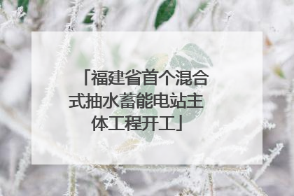 福建省首个混合式抽水蓄能电站主体工程开工