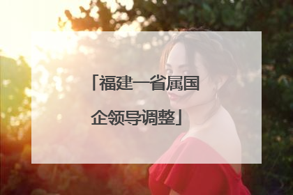 福建一省属国企领导调整
