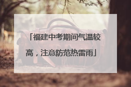 福建中考期间气温较高，注意防范热雷雨