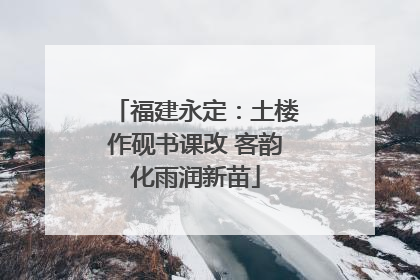 福建永定：土楼作砚书课改 客韵化雨润新苗