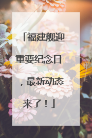 福建舰迎重要纪念日，最新动态来了！