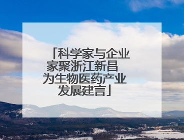 科学家与企业家聚浙江新昌 为生物医药产业发展建言