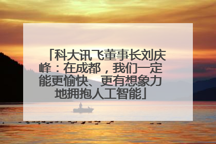 科大讯飞董事长刘庆峰：在成都，我们一定能更愉快、更有想象力地拥抱人工智能