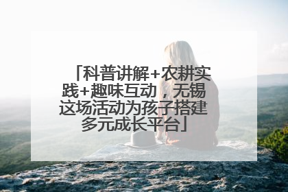 科普讲解+农耕实践+趣味互动，无锡这场活动为孩子搭建多元成长平台
