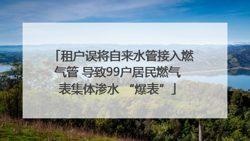 租户误将自来水管接入燃气管 导致99户居民燃气表集体渗水 “爆表”