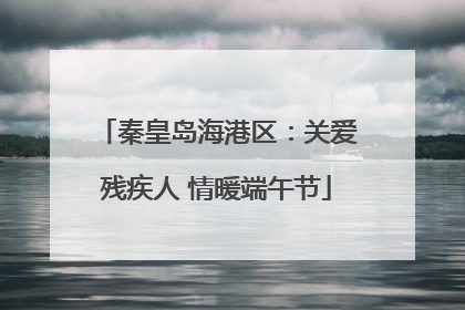秦皇岛海港区：关爱残疾人 情暖端午节