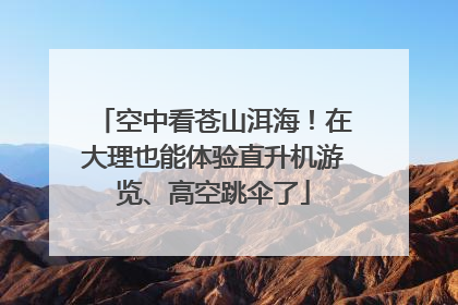 空中看苍山洱海！在大理也能体验直升机游览、高空跳伞了