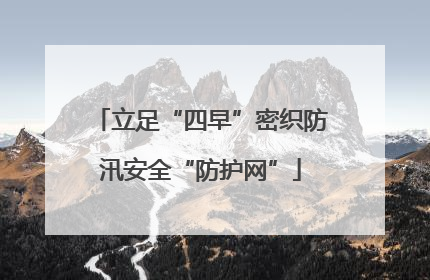 立足“四早”密织防汛安全“防护网”