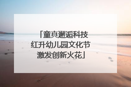 童真邂逅科技 红升幼儿园文化节激发创新火花