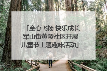 童心飞扬 快乐成长 军山街黄陵社区开展儿童节主题趣味活动