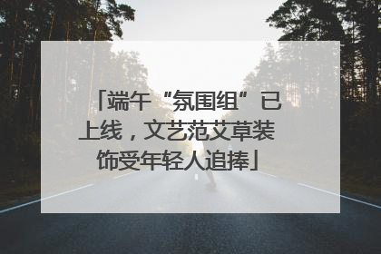 端午“氛围组”已上线，文艺范艾草装饰受年轻人追捧