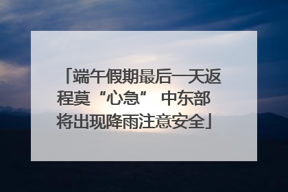 端午假期最后一天返程莫“心急” 中东部将出现降雨注意安全