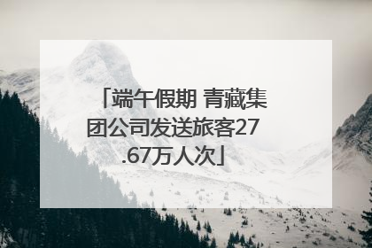 端午假期 青藏集团公司发送旅客27.67万人次