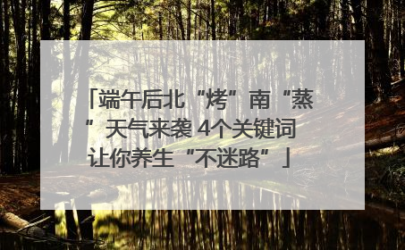 端午后北“烤”南“蒸”天气来袭 4个关键词让你养生“不迷路”