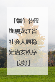 端午节假期黑龙江省社会大局稳定治安秩序良好