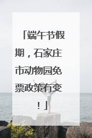 端午节假期，石家庄市动物园免票政策有变！