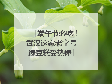 端午节必吃！武汉这家老字号绿豆糕受热捧