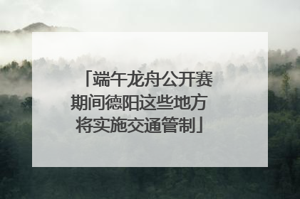 端午龙舟公开赛期间德阳这些地方将实施交通管制