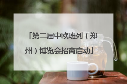 第二届中欧班列（郑州）博览会招商启动