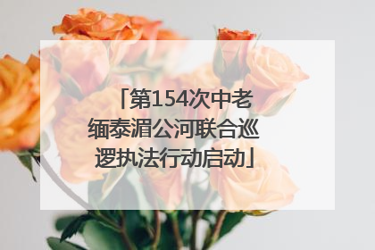 第154次中老缅泰湄公河联合巡逻执法行动启动