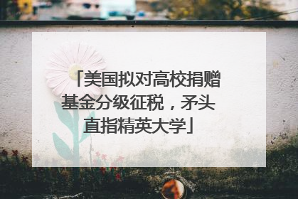 美国拟对高校捐赠基金分级征税，矛头直指精英大学