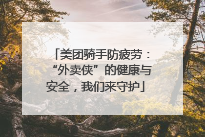 美团骑手防疲劳：“外卖侠”的健康与安全，我们来守护