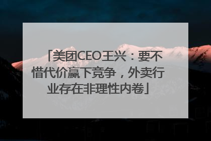美团CEO王兴：要不惜代价赢下竞争，外卖行业存在非理性内卷