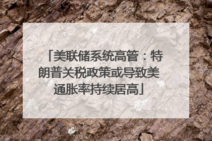 美联储系统高管：特朗普关税政策或导致美通胀率持续居高