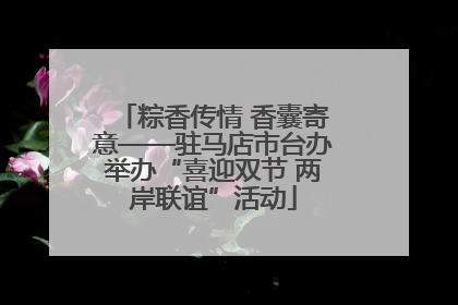 粽香传情 香囊寄意——驻马店市台办举办“喜迎双节 两岸联谊”活动