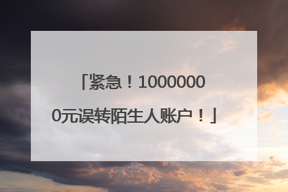 紧急！10000000元误转陌生人账户！