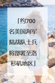 约700名美国海军陆战队士兵将部署至洛杉矶地区