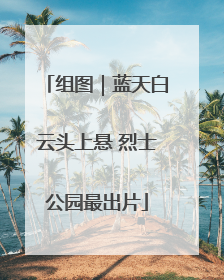 组图｜蓝天白云头上悬 烈士公园最出片