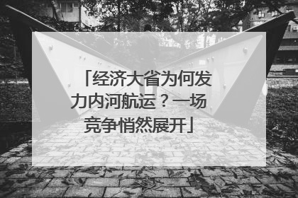 经济大省为何发力内河航运？一场竞争悄然展开